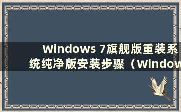 Windows 7旗舰版重装系统纯净版安装步骤（Windows 7旗舰版纯安装版）